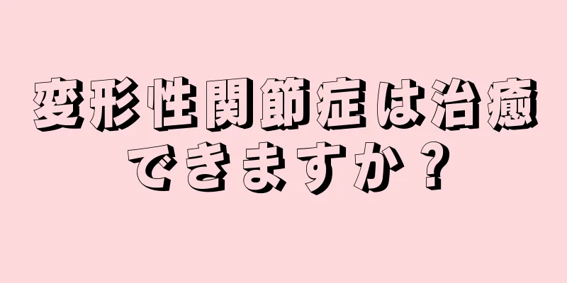 変形性関節症は治癒できますか？