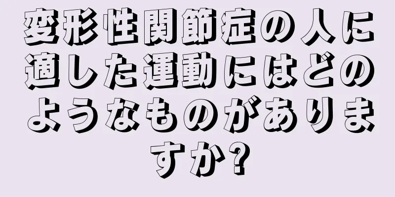 変形性関節症の人に適した運動にはどのようなものがありますか?