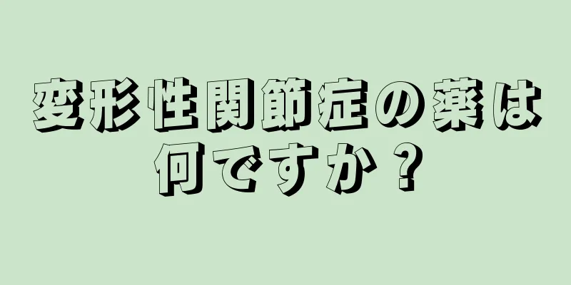 変形性関節症の薬は何ですか？