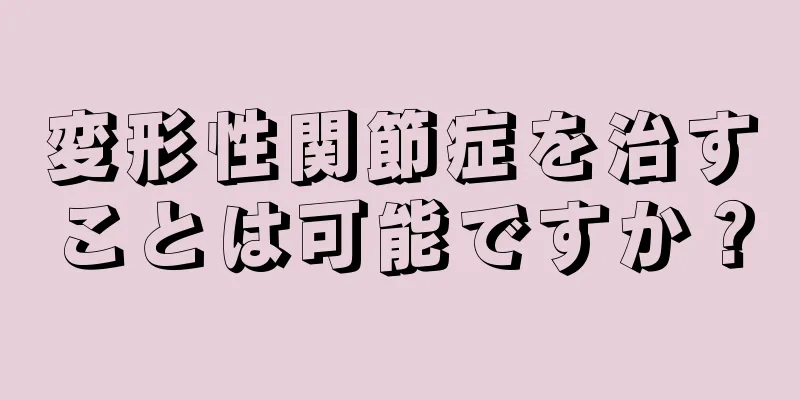変形性関節症を治すことは可能ですか？