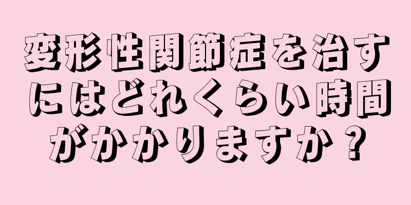変形性関節症を治すにはどれくらい時間がかかりますか？