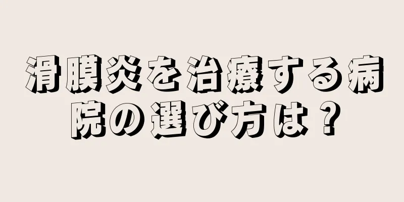 滑膜炎を治療する病院の選び方は？