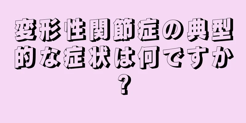 変形性関節症の典型的な症状は何ですか?