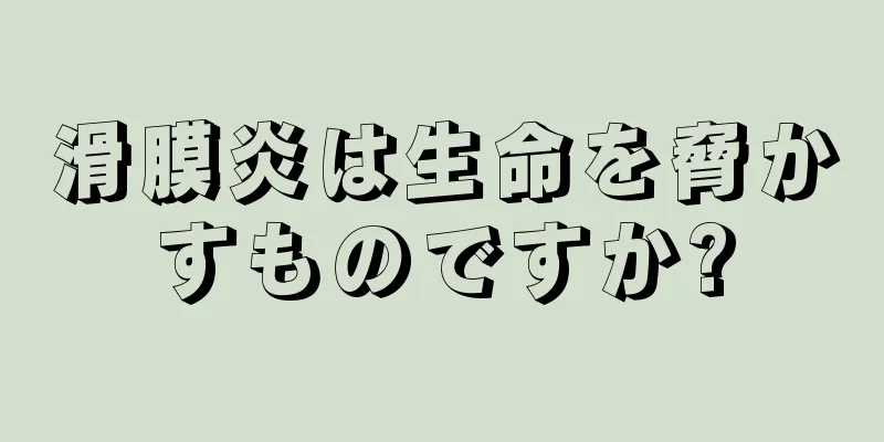 滑膜炎は生命を脅かすものですか?