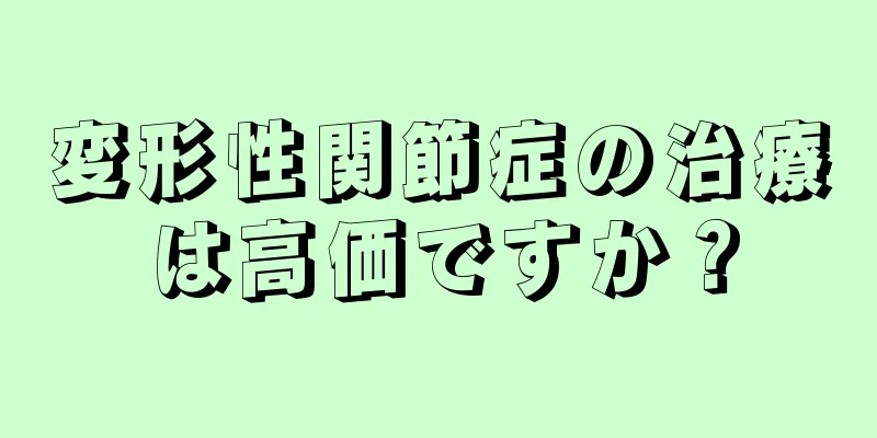 変形性関節症の治療は高価ですか？
