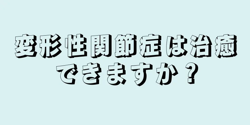 変形性関節症は治癒できますか？