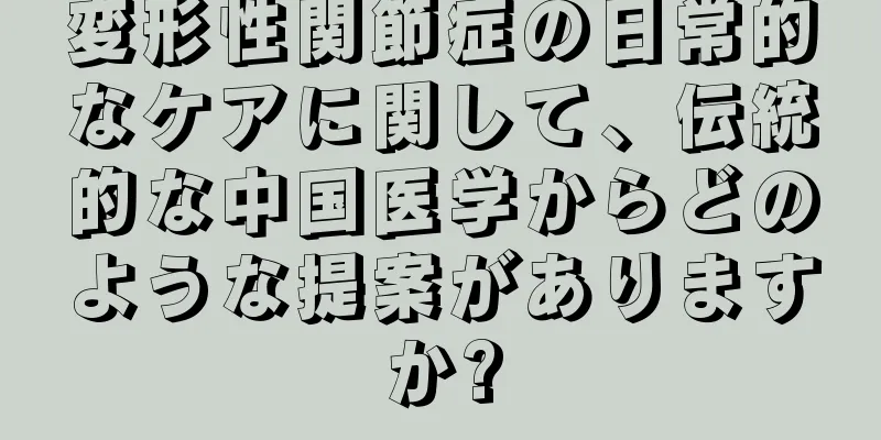 変形性関節症の日常的なケアに関して、伝統的な中国医学からどのような提案がありますか?