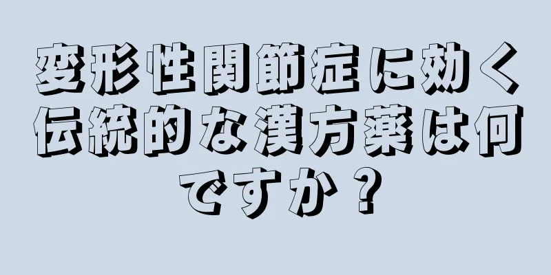 変形性関節症に効く伝統的な漢方薬は何ですか？