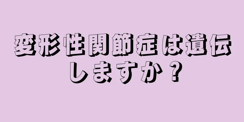 変形性関節症は遺伝しますか？