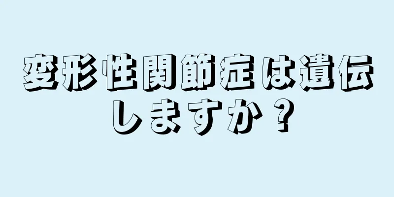 変形性関節症は遺伝しますか？