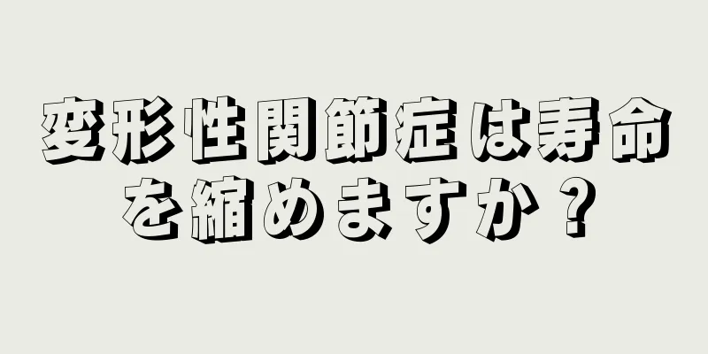 変形性関節症は寿命を縮めますか？