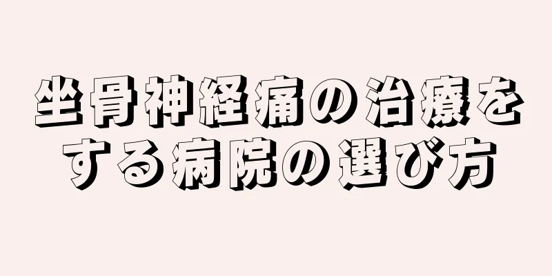 坐骨神経痛の治療をする病院の選び方