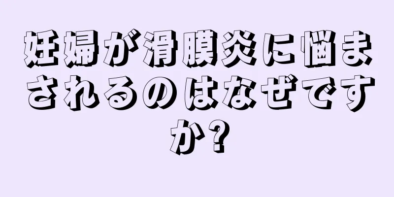 妊婦が滑膜炎に悩まされるのはなぜですか?
