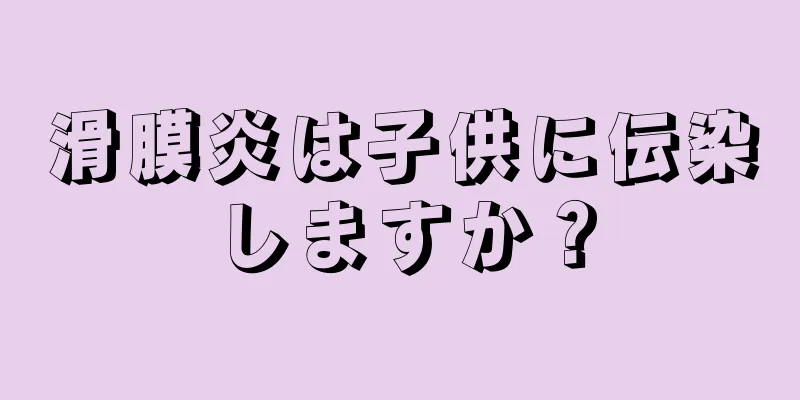 滑膜炎は子供に伝染しますか？