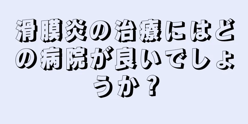滑膜炎の治療にはどの病院が良いでしょうか？