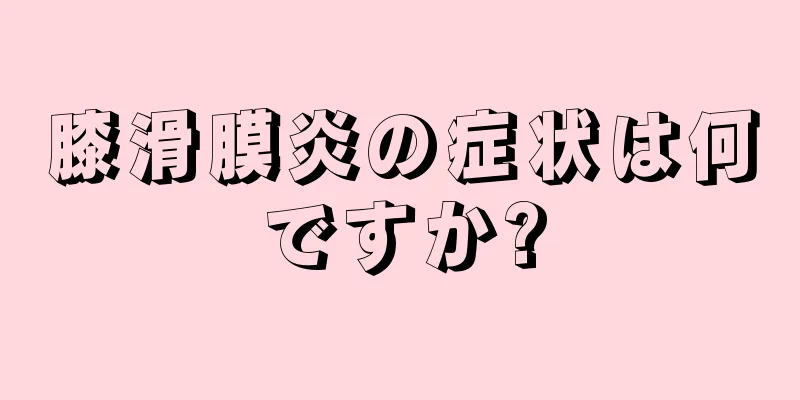 膝滑膜炎の症状は何ですか?