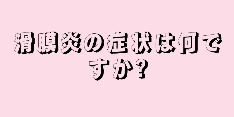 滑膜炎の症状は何ですか?