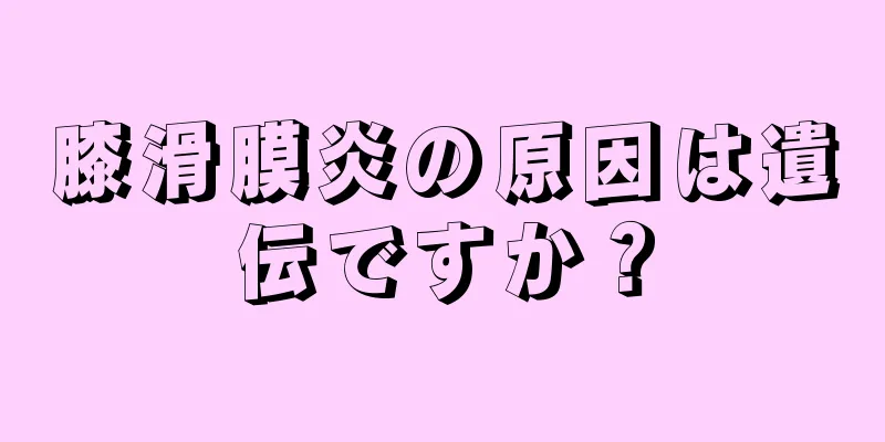 膝滑膜炎の原因は遺伝ですか？