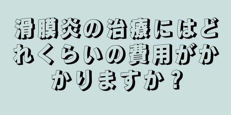 滑膜炎の治療にはどれくらいの費用がかかりますか？
