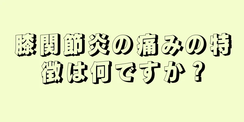 膝関節炎の痛みの特徴は何ですか？