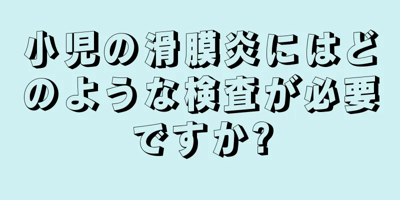 小児の滑膜炎にはどのような検査が必要ですか?