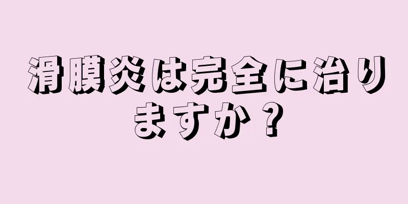 滑膜炎は完全に治りますか？
