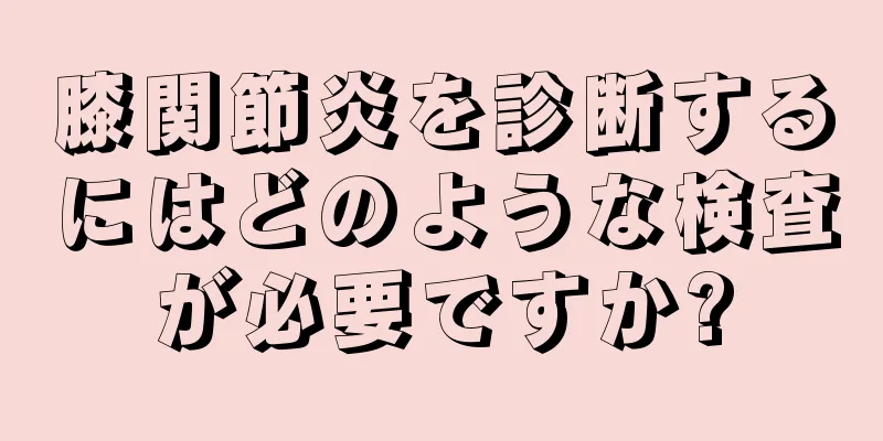膝関節炎を診断するにはどのような検査が必要ですか?