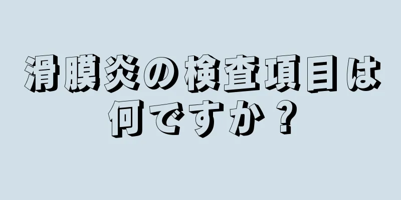 滑膜炎の検査項目は何ですか？