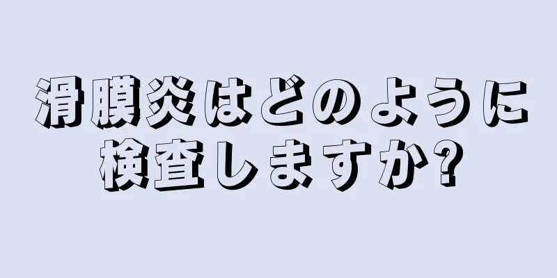 滑膜炎はどのように検査しますか?