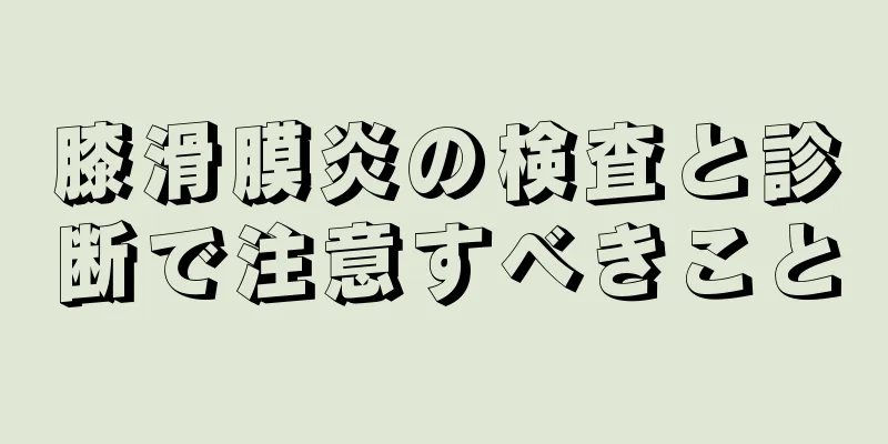 膝滑膜炎の検査と診断で注意すべきこと