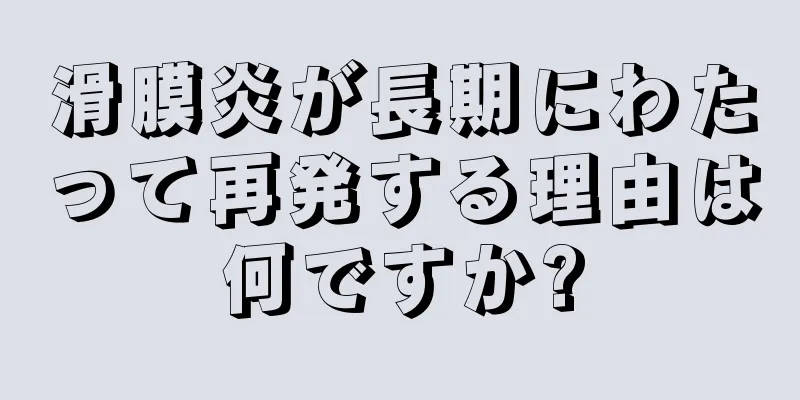 滑膜炎が長期にわたって再発する理由は何ですか?