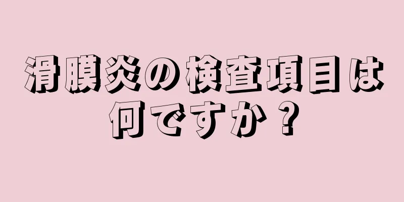 滑膜炎の検査項目は何ですか？