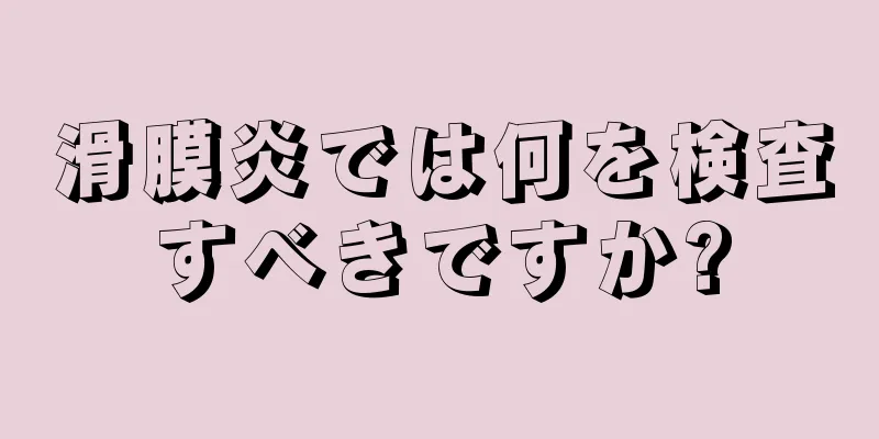 滑膜炎では何を検査すべきですか?