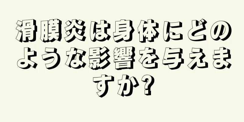 滑膜炎は身体にどのような影響を与えますか?