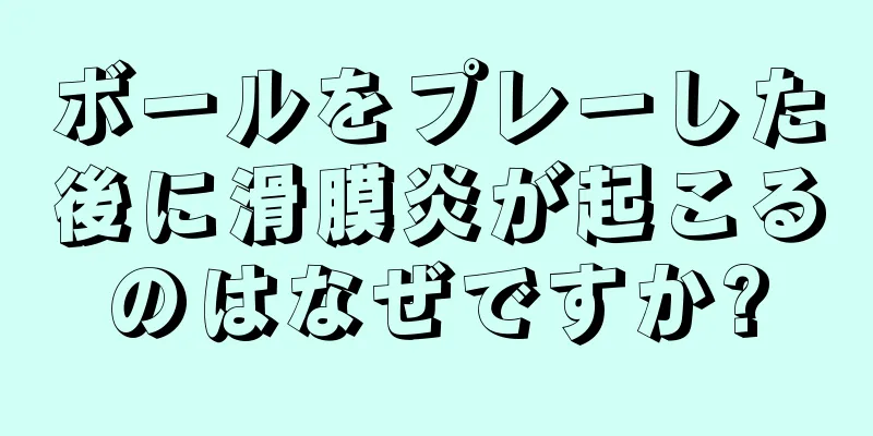 ボールをプレーした後に滑膜炎が起こるのはなぜですか?