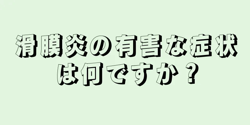 滑膜炎の有害な症状は何ですか？