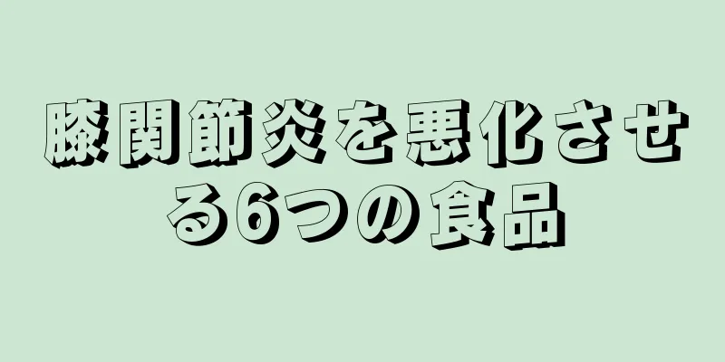 膝関節炎を悪化させる6つの食品