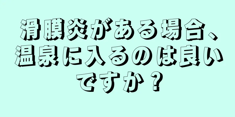 滑膜炎がある場合、温泉に入るのは良いですか？