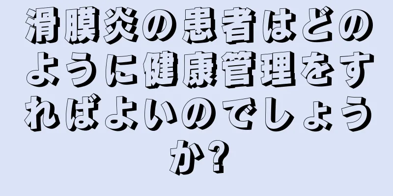 滑膜炎の患者はどのように健康管理をすればよいのでしょうか?