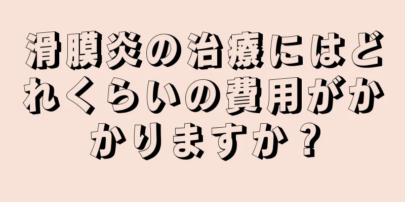 滑膜炎の治療にはどれくらいの費用がかかりますか？