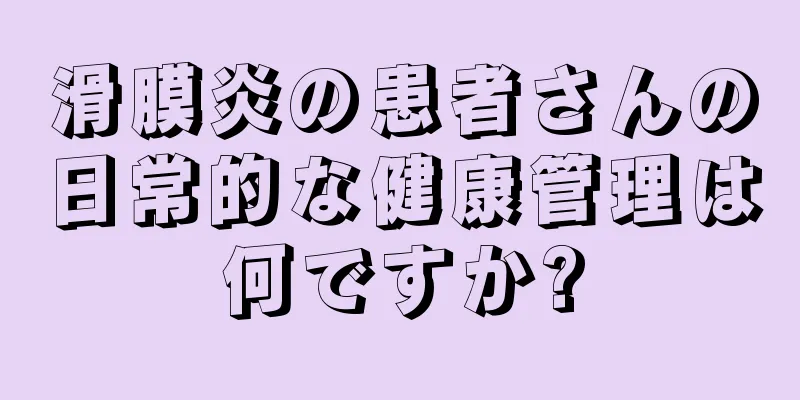 滑膜炎の患者さんの日常的な健康管理は何ですか?