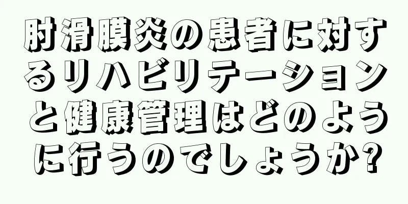肘滑膜炎の患者に対するリハビリテーションと健康管理はどのように行うのでしょうか?