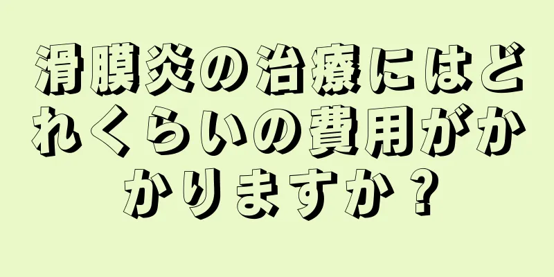 滑膜炎の治療にはどれくらいの費用がかかりますか？