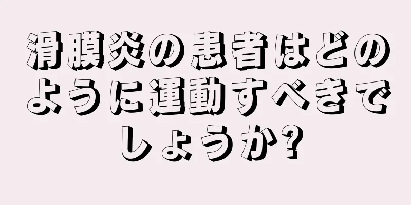 滑膜炎の患者はどのように運動すべきでしょうか?