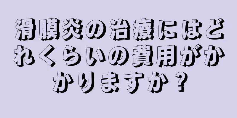 滑膜炎の治療にはどれくらいの費用がかかりますか？