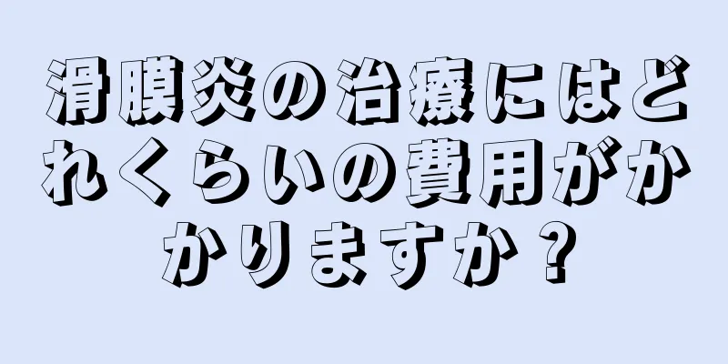滑膜炎の治療にはどれくらいの費用がかかりますか？