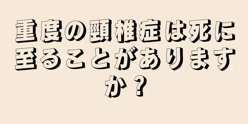 重度の頸椎症は死に至ることがありますか？