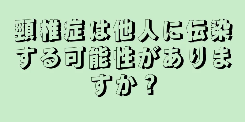 頸椎症は他人に伝染する可能性がありますか？