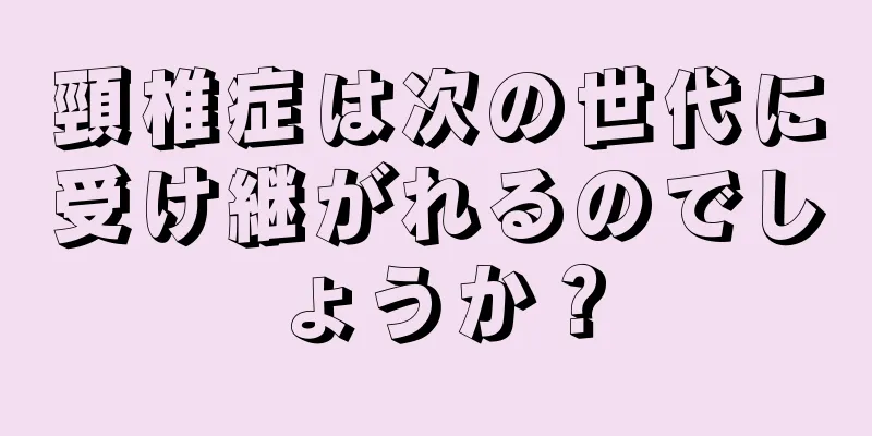 頸椎症は次の世代に受け継がれるのでしょうか？