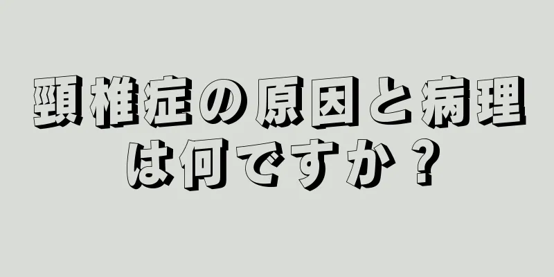 頸椎症の原因と病理は何ですか？